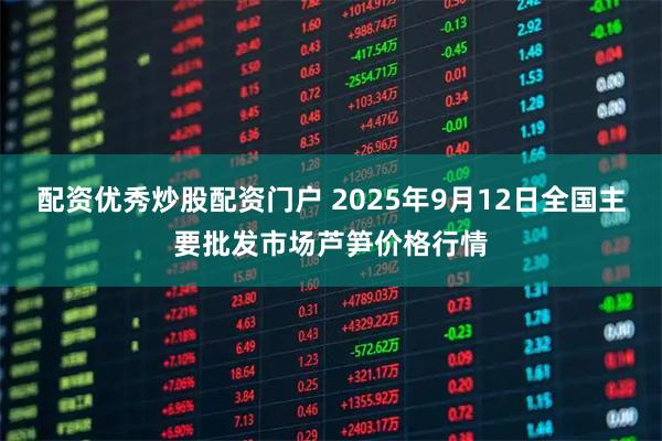 配资优秀炒股配资门户 2025年9月12日全国主要批发市场芦笋价格行情