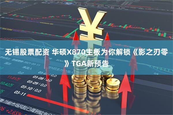 无锡股票配资 华硕X870主板为你解锁《影之刃零》TGA新预告