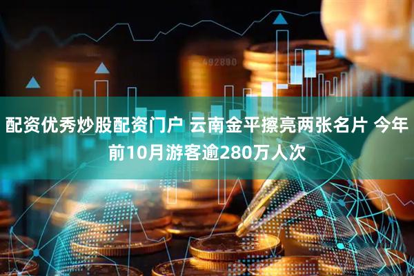配资优秀炒股配资门户 云南金平擦亮两张名片 今年前10月游客逾280万人次