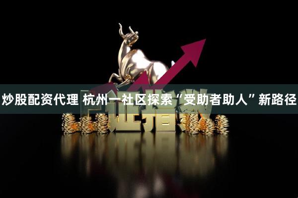 炒股配资代理 杭州一社区探索“受助者助人”新路径