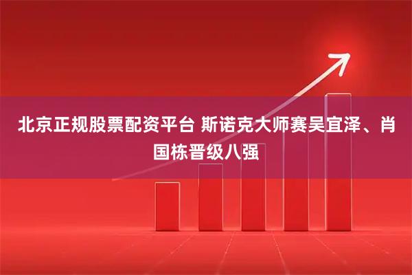 北京正规股票配资平台 斯诺克大师赛吴宜泽、肖国栋晋级八强