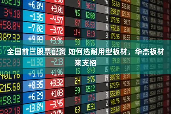 全国前三股票配资 如何选耐用型板材，华杰板材来支招