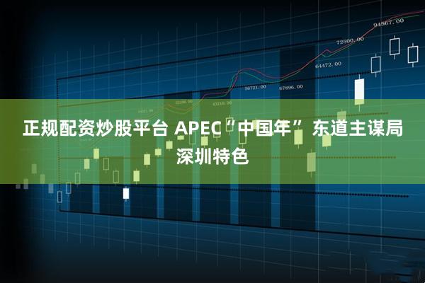 正规配资炒股平台 APEC“中国年” 东道主谋局深圳特色